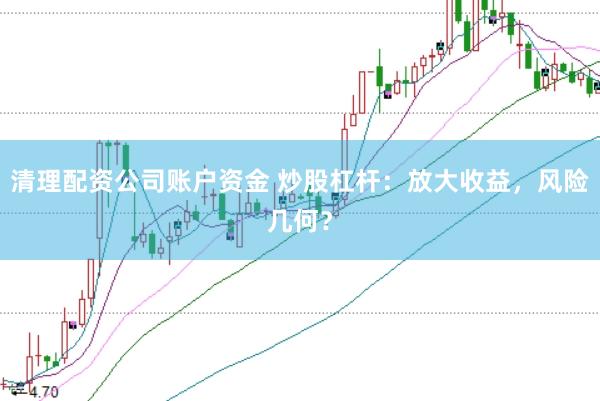 清理配资公司账户资金 炒股杠杆：放大收益，风险几何？