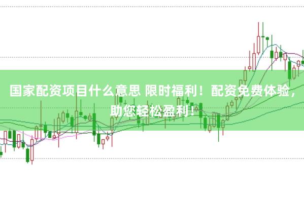 国家配资项目什么意思 限时福利！配资免费体验，助您轻松盈利！