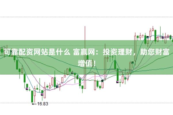 可靠配资网站是什么 富赢网：投资理财，助您财富增值！