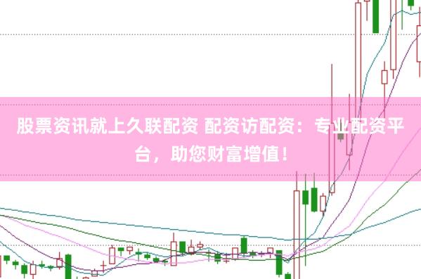 股票资讯就上久联配资 配资访配资：专业配资平台，助您财富增值！