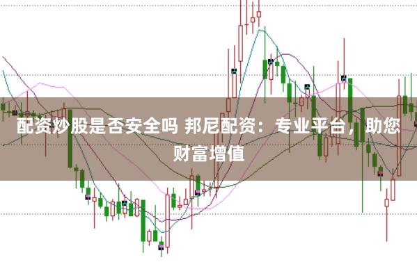 配资炒股是否安全吗 邦尼配资：专业平台，助您财富增值