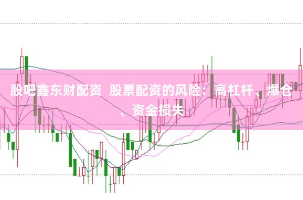 股吧鑫东财配资  股票配资的风险：高杠杆、爆仓、资金损失