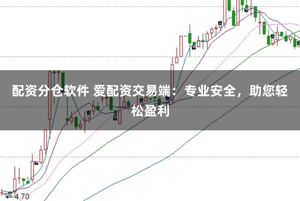 配资分仓软件 爱配资交易端：专业安全，助您轻松盈利