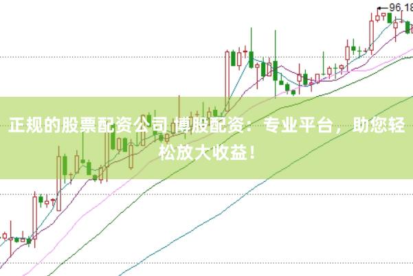 正规的股票配资公司 博股配资：专业平台，助您轻松放大收益！