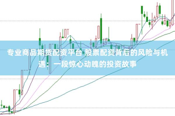 专业商品期货配资平台 股票配资背后的风险与机遇：一段惊心动魄的投资故事