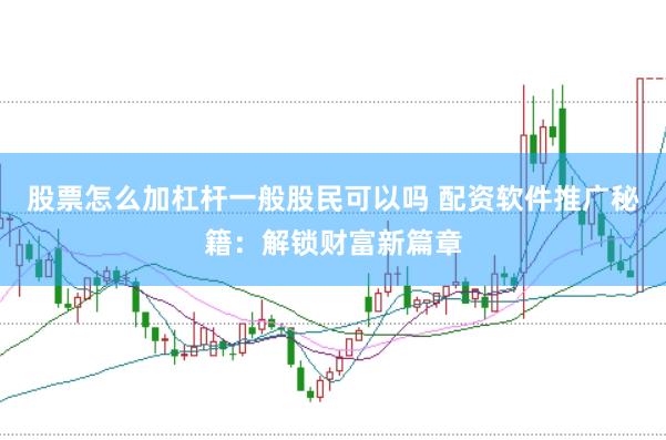 股票怎么加杠杆一般股民可以吗 配资软件推广秘籍：解锁财富新篇章