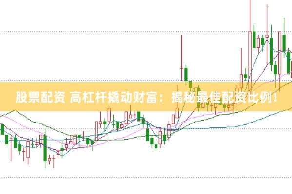 股票配资 高杠杆撬动财富：揭秘最佳配资比例！