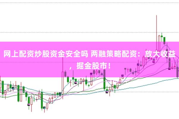 网上配资炒股资金安全吗 两融策略配资：放大收益，掘金股市！