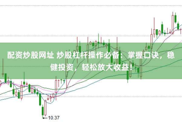 配资炒股网址 炒股杠杆操作必备：掌握口诀，稳健投资，轻松放大收益！