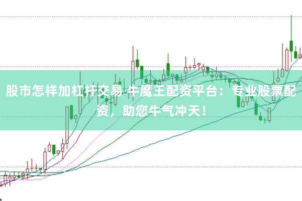 股市怎样加杠杆交易 牛魔王配资平台：专业股票配资，助您牛气冲天！