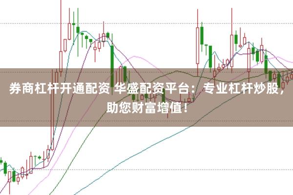 券商杠杆开通配资 华盛配资平台：专业杠杆炒股，助您财富增值！