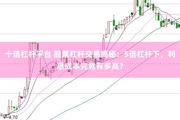 十倍杠杆平台 股票杠杆交易揭秘：5倍杠杆下，利息成本究竟有多高？