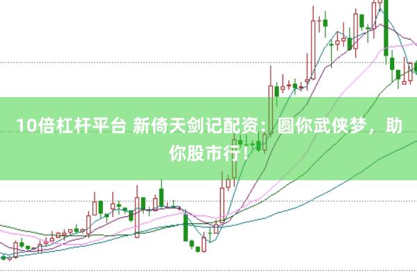 10倍杠杆平台 新倚天剑记配资：圆你武侠梦，助你股市行！