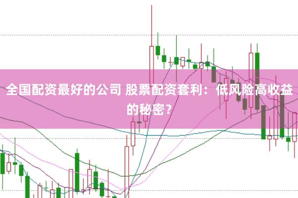 全国配资最好的公司 股票配资套利：低风险高收益的秘密？