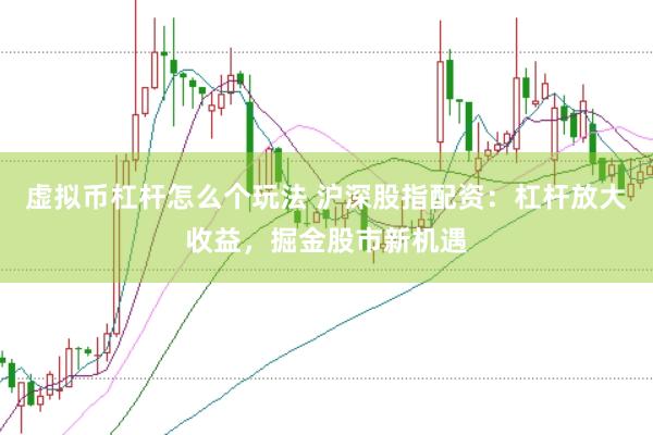 虚拟币杠杆怎么个玩法 沪深股指配资：杠杆放大收益，掘金股市新机遇