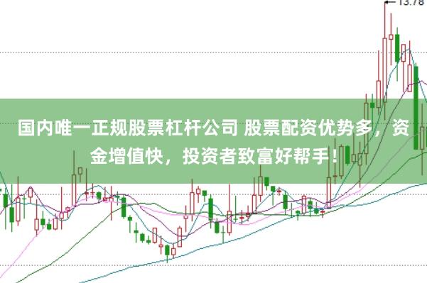 国内唯一正规股票杠杆公司 股票配资优势多，资金增值快，投资者致富好帮手！