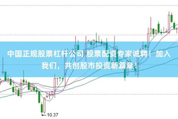 中国正规股票杠杆公司 股票配资专家诚聘！加入我们，共创股市投资新篇章！