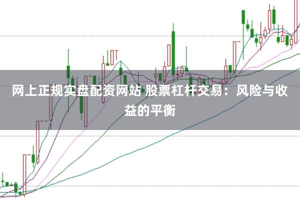 网上正规实盘配资网站 股票杠杆交易：风险与收益的平衡
