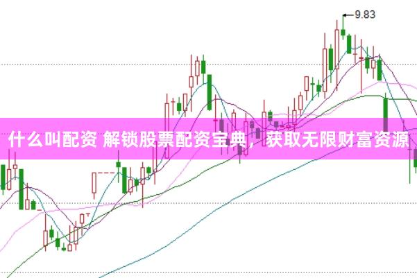 什么叫配资 解锁股票配资宝典，获取无限财富资源