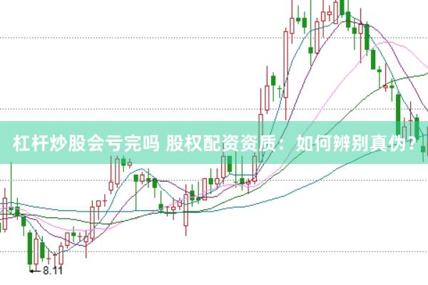 杠杆炒股会亏完吗 股权配资资质：如何辨别真伪？