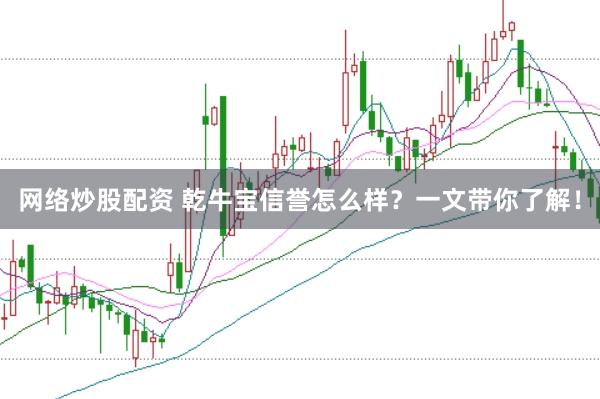 网络炒股配资 乾牛宝信誉怎么样？一文带你了解！