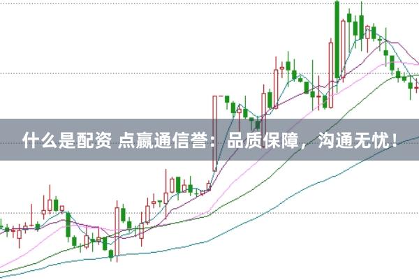 什么是配资 点嬴通信誉：品质保障，沟通无忧！