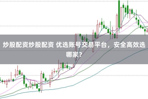 炒股配资炒股配资 优选账号交易平台，安全高效选哪家？