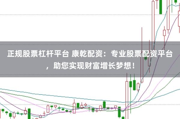 正规股票杠杆平台 康乾配资：专业股票配资平台，助您实现财富增长梦想！