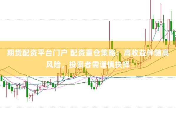 期货配资平台门户 配资重仓策略：高收益伴随高风险，投资者需谨慎抉择