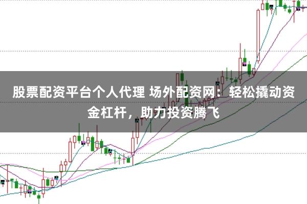 股票配资平台个人代理 场外配资网:轻松撬动资金杠杆,助力投资腾飞