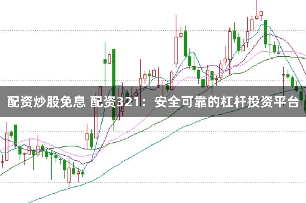 配资炒股免息 配资321:安全可靠的杠杆投资平台