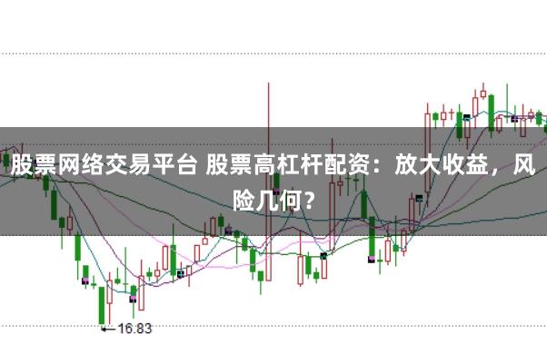 股票网络交易平台 股票高杠杆配资:放大收益,风险几何?