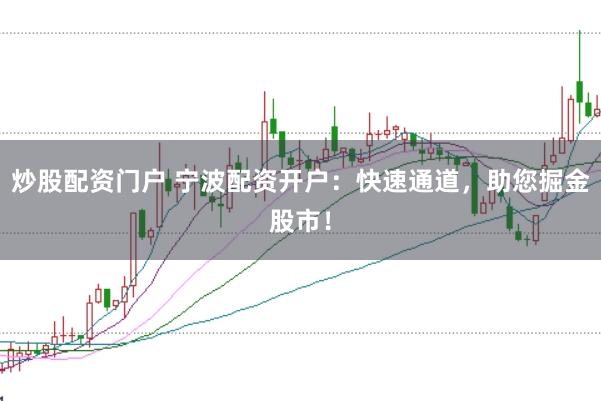炒股配资门户 宁波配资开户：快速通道，助您掘金股市！