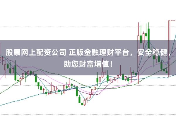 股票网上配资公司 正版金融理财平台,安全稳健,助您财富增值!