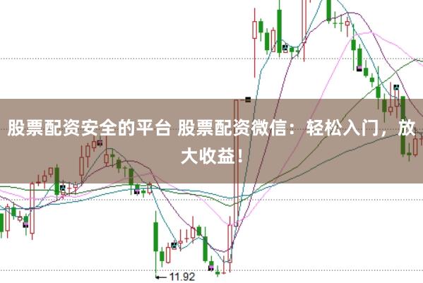 股票配资安全的平台 股票配资微信:轻松入门,放大收益!