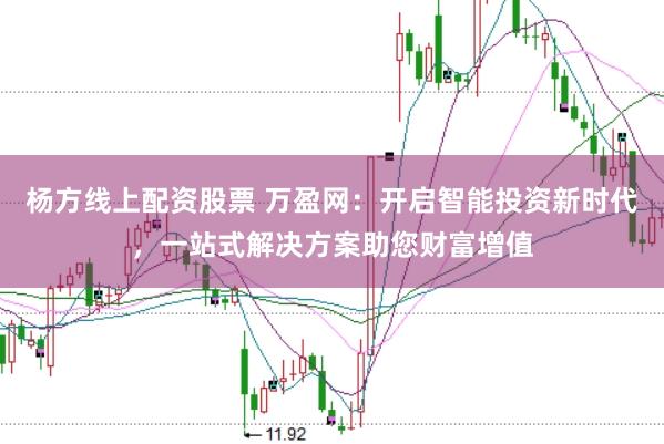 杨方线上配资股票 万盈网:开启智能投资新时代,一站式解决方案助您财富增值