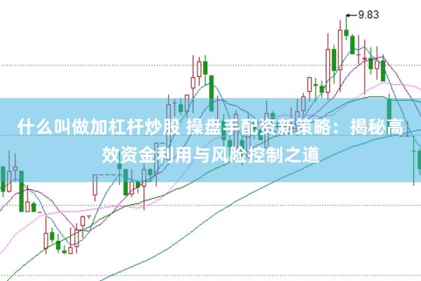 什么叫做加杠杆炒股 操盘手配资新策略:揭秘高效资金利用与风险控制之道