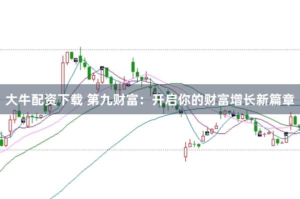大牛配资下载 第九财富:开启你的财富增长新篇章