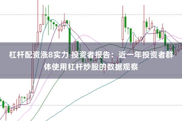 杠杆配资涨8实力 投资者报告:近一年投资者群体使用杠杆炒股的数据观察