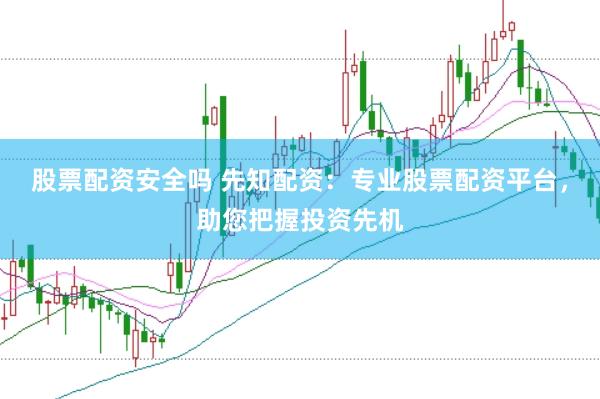 股票配资安全吗 先知配资:专业股票配资平台,助您把握投资先机
