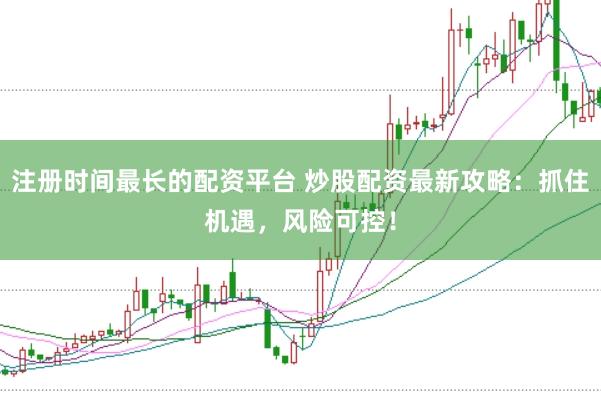 注册时间最长的配资平台 炒股配资最新攻略：抓住机遇，风险可控！
