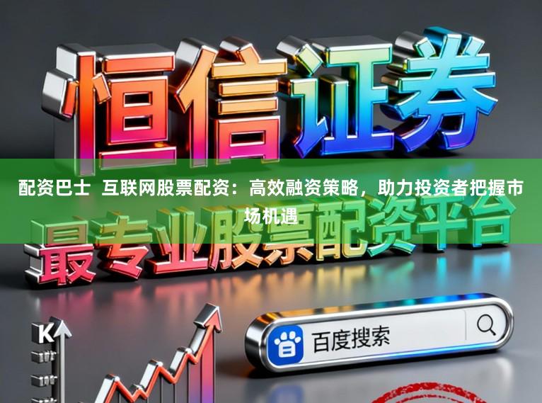 配资巴士 互联网股票配资:高效融资策略,助力投资者把握市场机遇