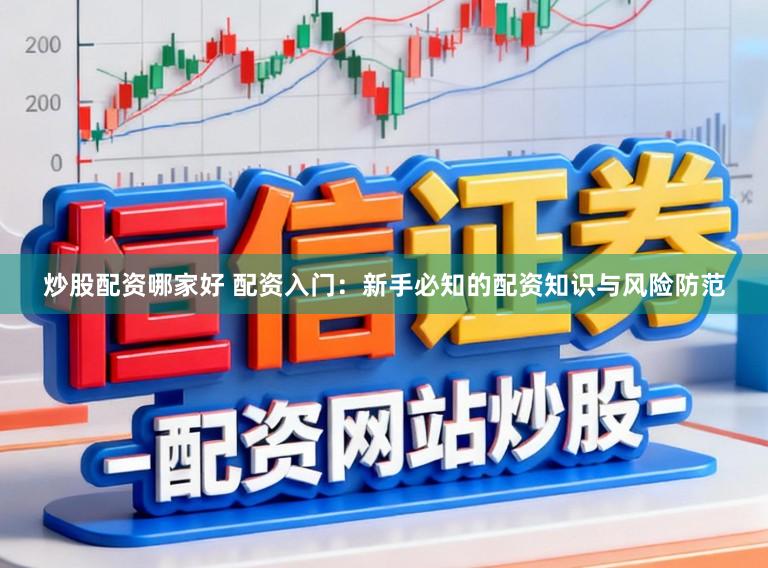 炒股配资哪家好 配资入门:新手必知的配资知识与风险防范