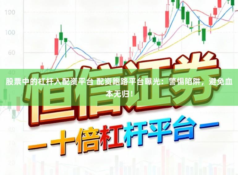 股票中的杠杆入配资平台 配资跑路平台曝光:警惕陷阱,避免血本无归!