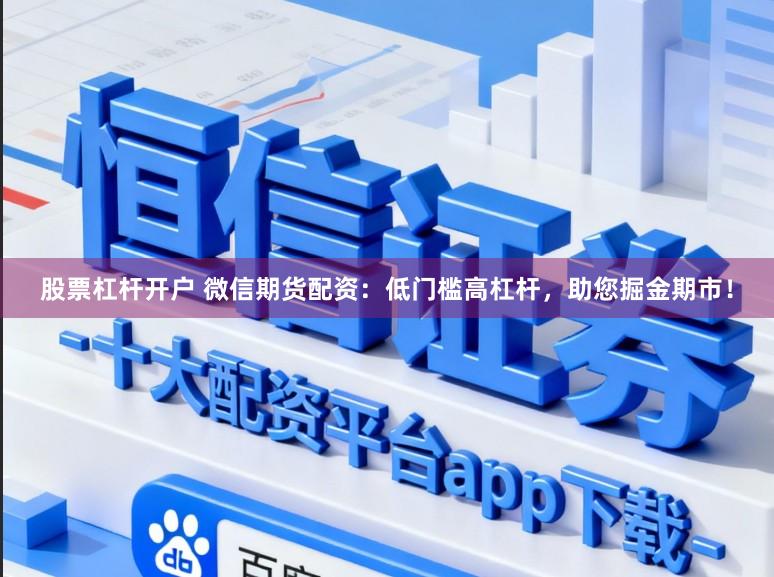股票杠杆开户 微信期货配资：低门槛高杠杆，助您掘金期市！