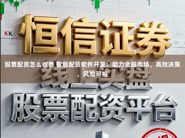 股票配资怎么收费 智能配资软件开发：助力金融市场，高效决策，风险可控