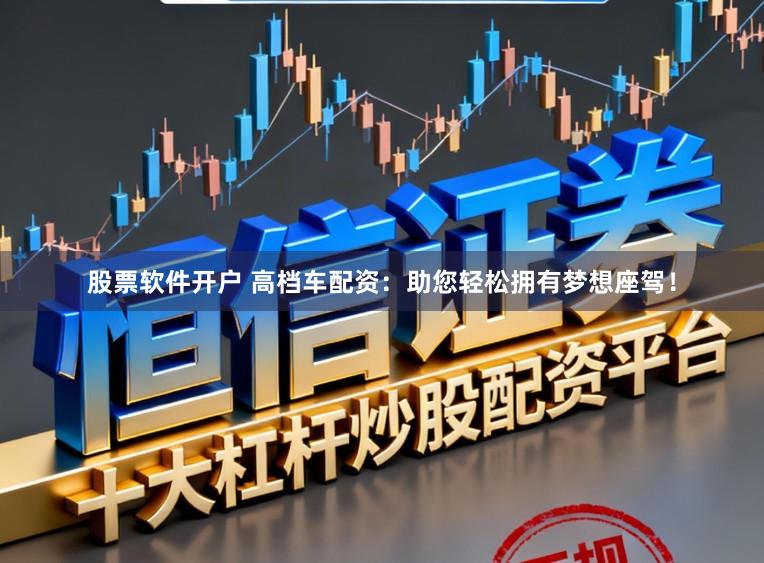 股票软件开户 高档车配资:助您轻松拥有梦想座驾!