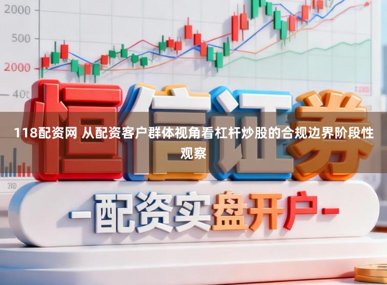 118配资网 从配资客户群体视角看杠杆炒股的合规边界阶段性观察