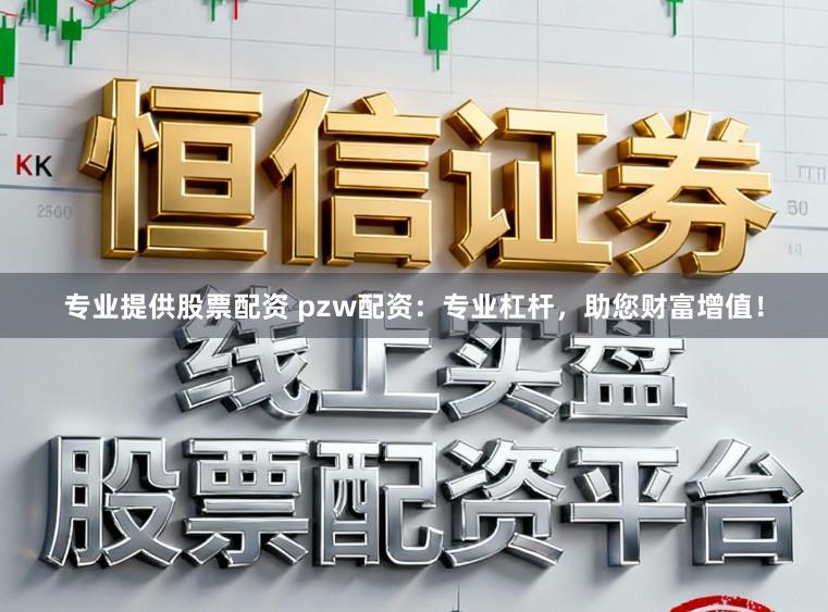 专业提供股票配资 pzw配资：专业杠杆，助您财富增值！
