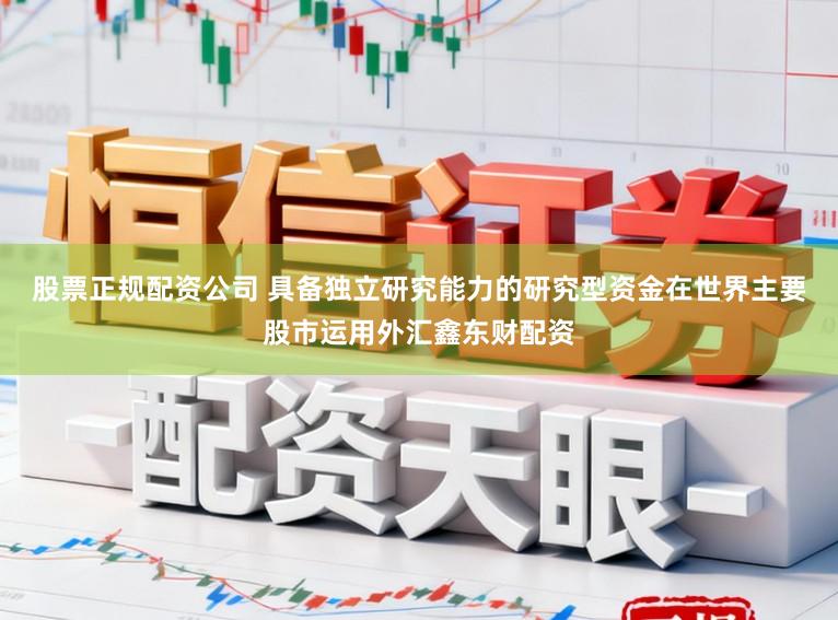 股票正规配资公司 具备独立研究能力的研究型资金在世界主要股市运用外汇鑫东财配资
